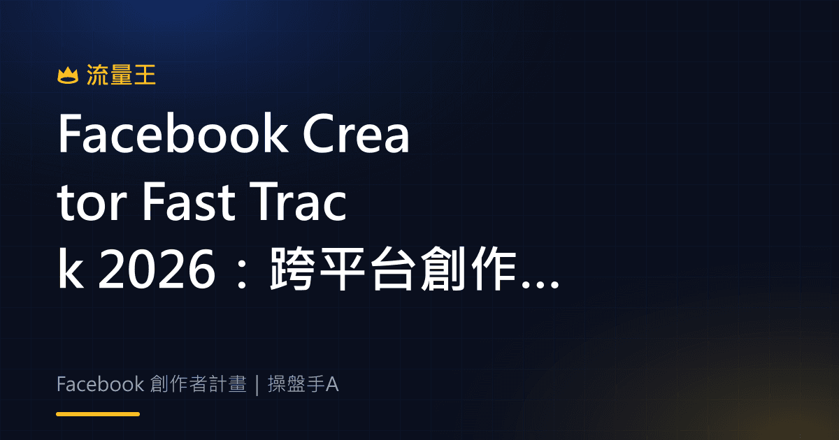 Facebook Creator Fast Track 2026:跨平台創作者導入與資格重點