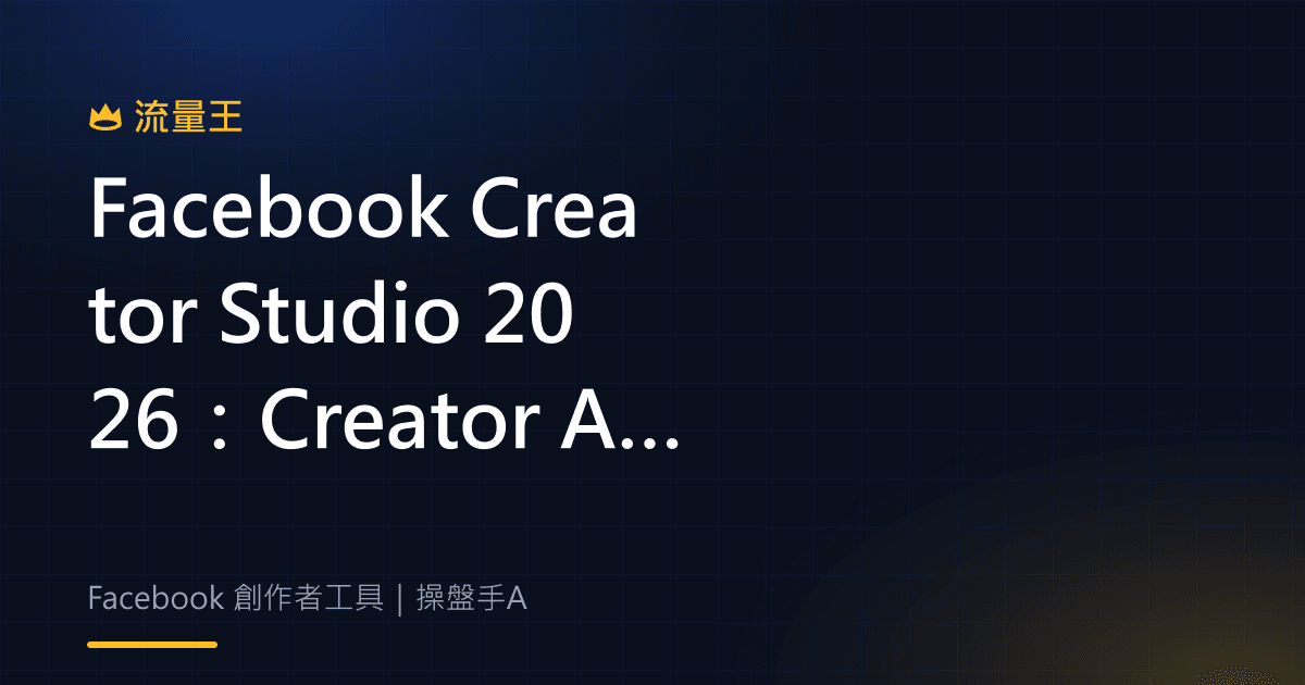 Facebook Creator Studio 2026:Creator Assistant、內容建議與開放範圍