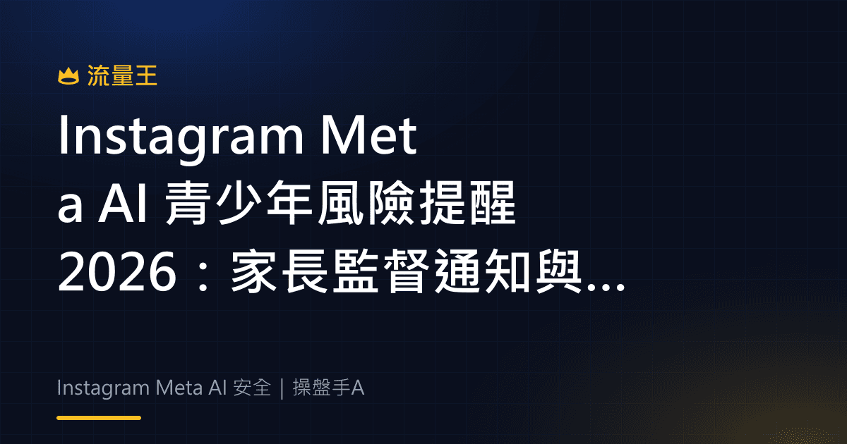Instagram Meta AI 青少年風險提醒 2026:家長監督通知與地區限制