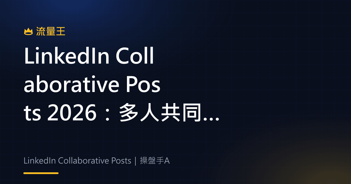 LinkedIn Collaborative Posts 2026:多人共同發文、公司專頁與觸及設計