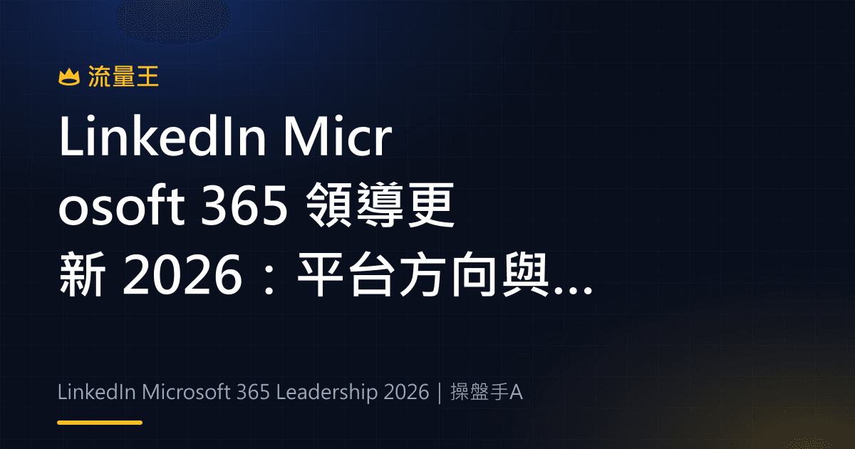 LinkedIn Microsoft 365 領導更新 2026:平台方向與專業品牌解讀
