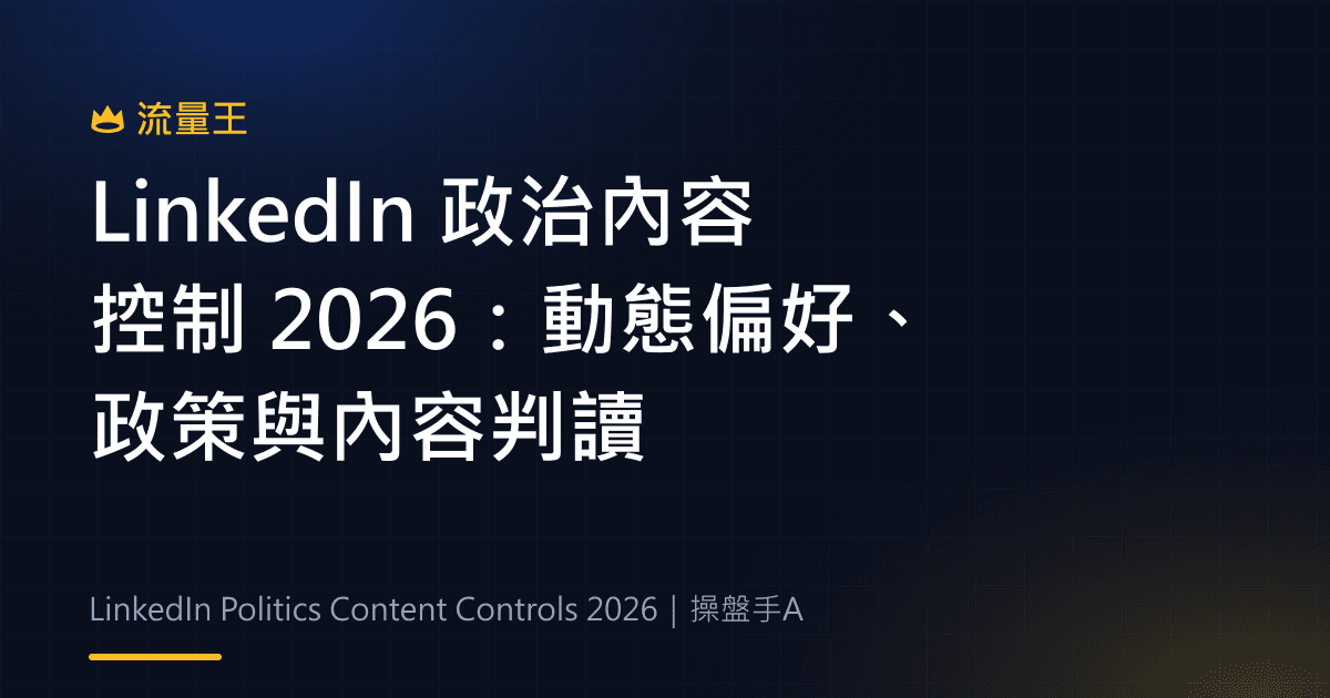 LinkedIn 政治內容控制 2026:動態偏好、政策與內容判讀