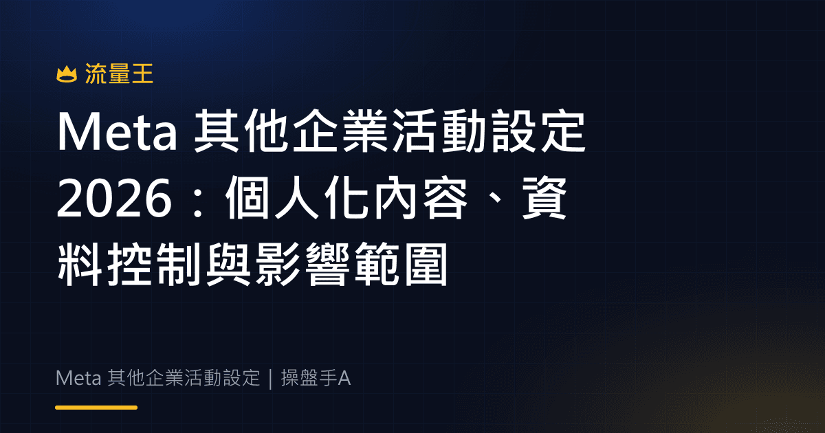 Meta 其他企業活動設定 2026:個人化內容、資料控制與影響範圍