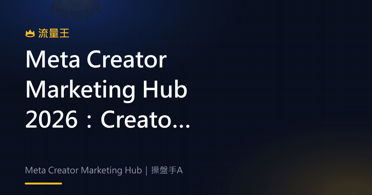 Meta Creator Marketing Hub 2026:Creator Marketplace 與 Partnership Ads 怎麼整合