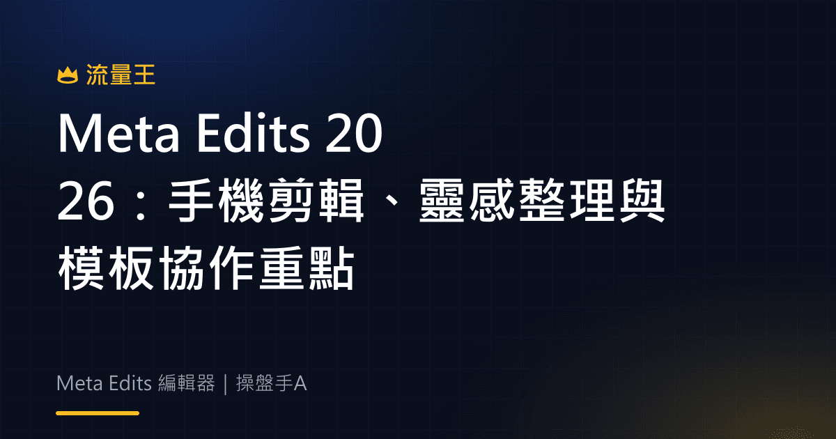 Meta Edits 2026:手機剪輯、靈感整理與模板協作重點