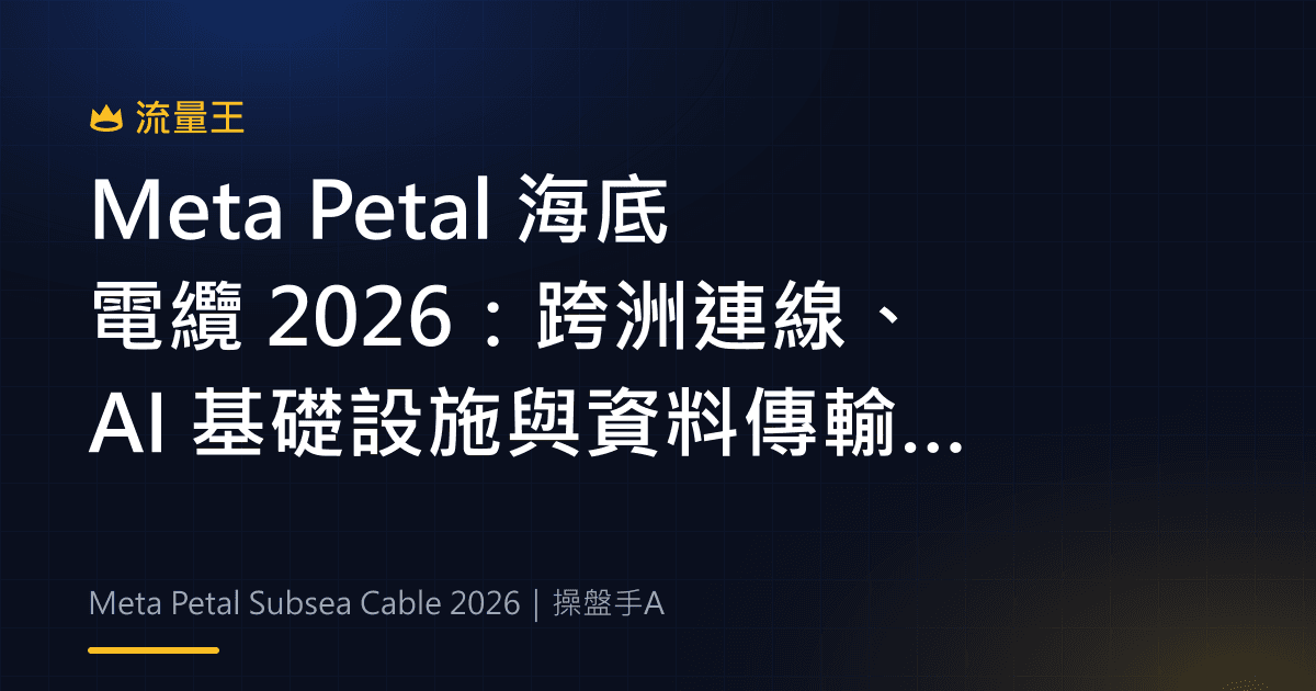Meta Petal 海底電纜 2026:跨洲連線、AI 基礎設施與資料傳輸判讀