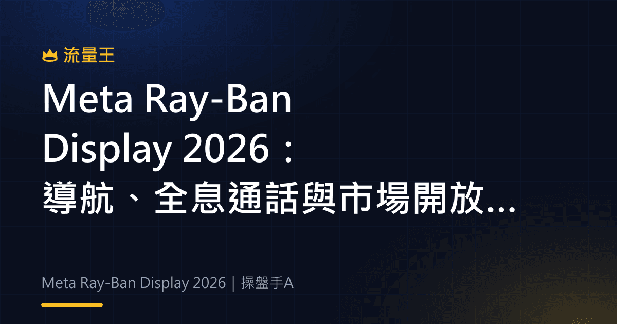 Meta Ray-Ban Display 2026:導航、全息通話與市場開放範圍