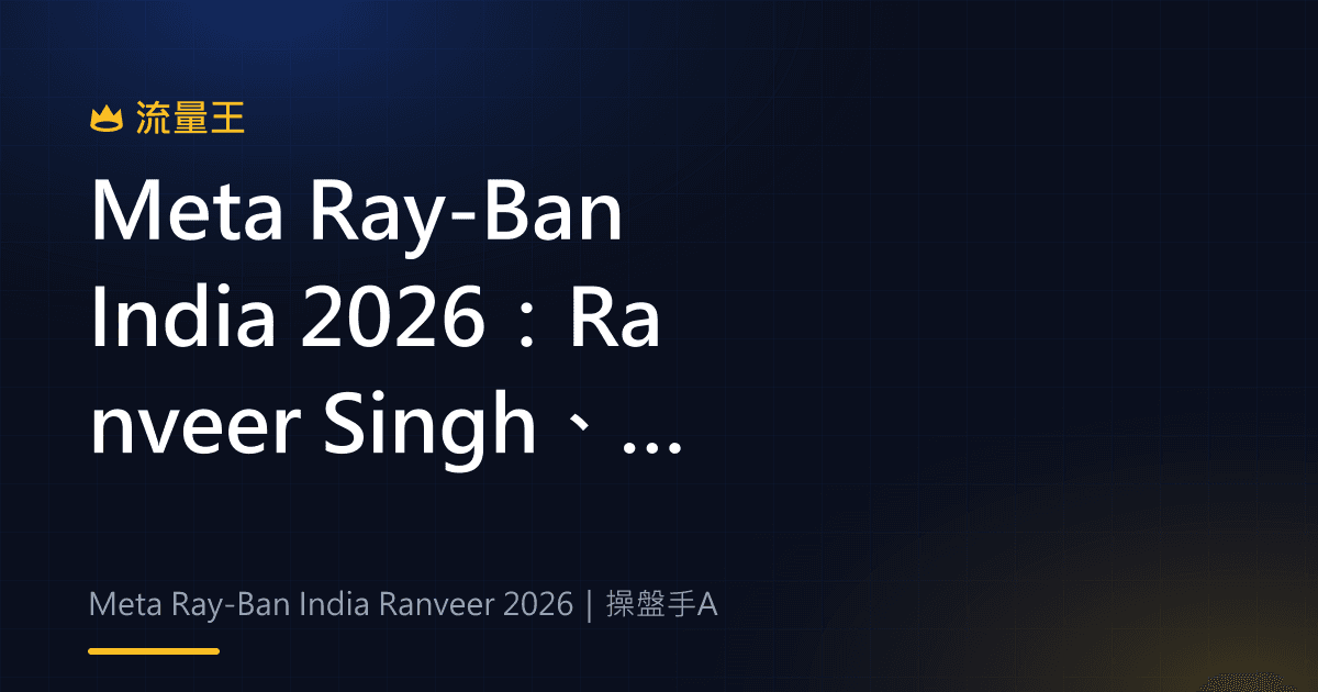 Meta Ray-Ban India 2026:Ranveer Singh、Gen 3 與 AI 眼鏡產品線
