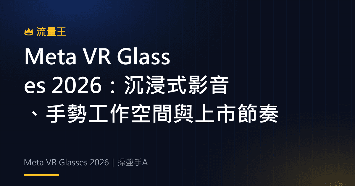 Meta VR Glasses 2026:沉浸式影音、手勢工作空間與上市節奏