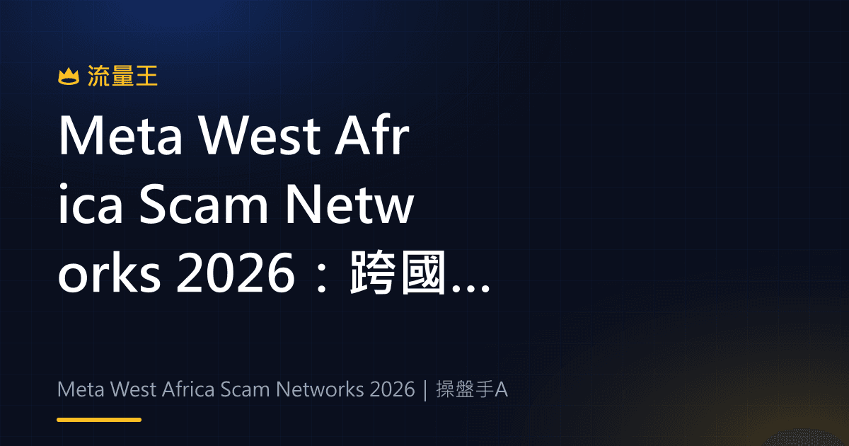 Meta West Africa Scam Networks 2026:跨國聯合行動、平台治理與查核重點