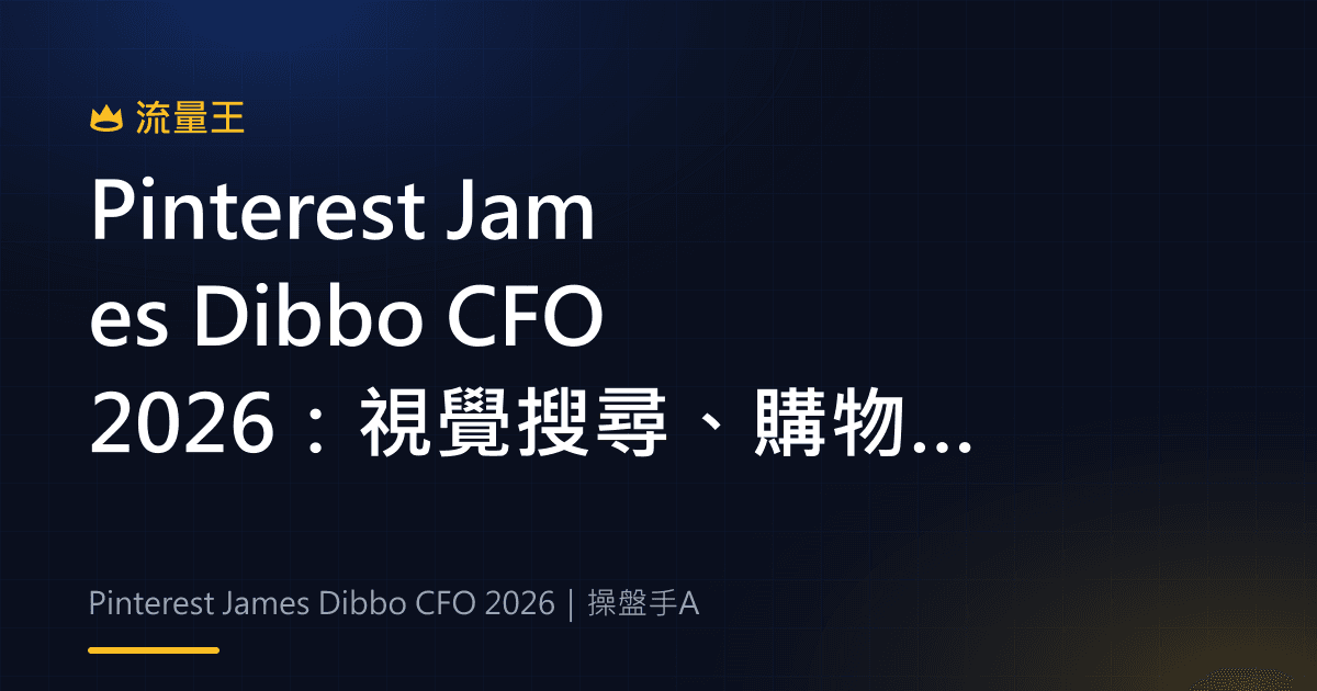 Pinterest James Dibbo CFO 2026:視覺搜尋、購物與廣告生態觀察