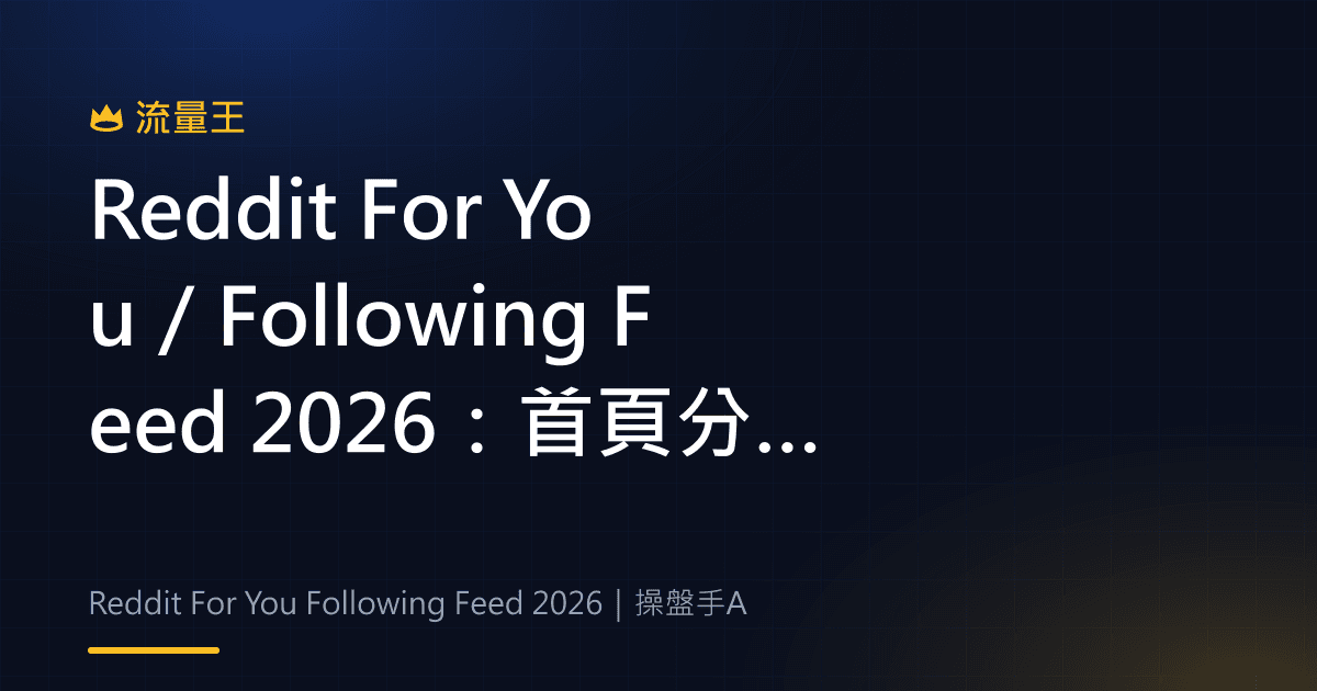 Reddit For You/Following Feed 2026:首頁分流實驗與使用判讀