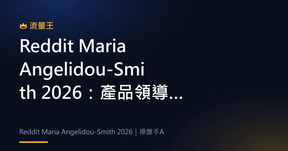 Reddit Maria Angelidou-Smith 2026:產品領導交接與社群平台方向