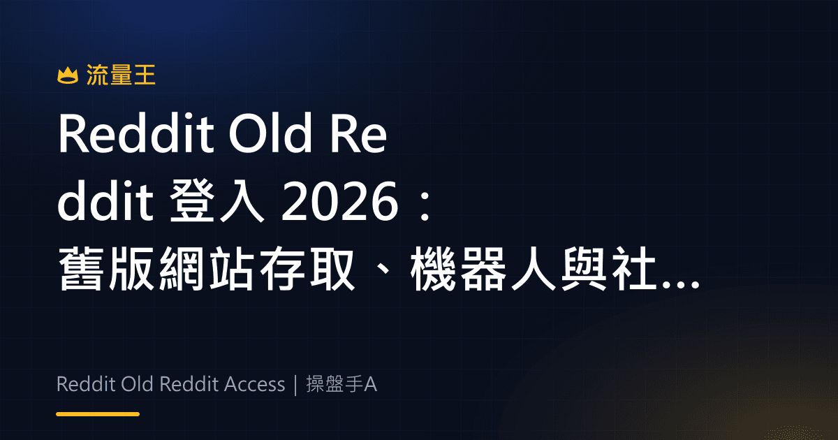 Reddit Old Reddit 登入 2026:舊版網站存取、機器人與社群工具遷移