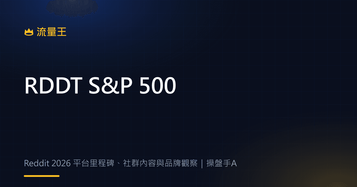 Reddit S&P 500 2026:平台里程碑、社群內容與品牌觀察