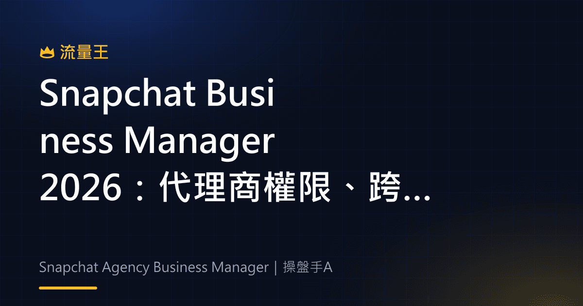 Snapchat Business Manager 2026:代理商權限、跨組織受眾與合作夥伴計畫