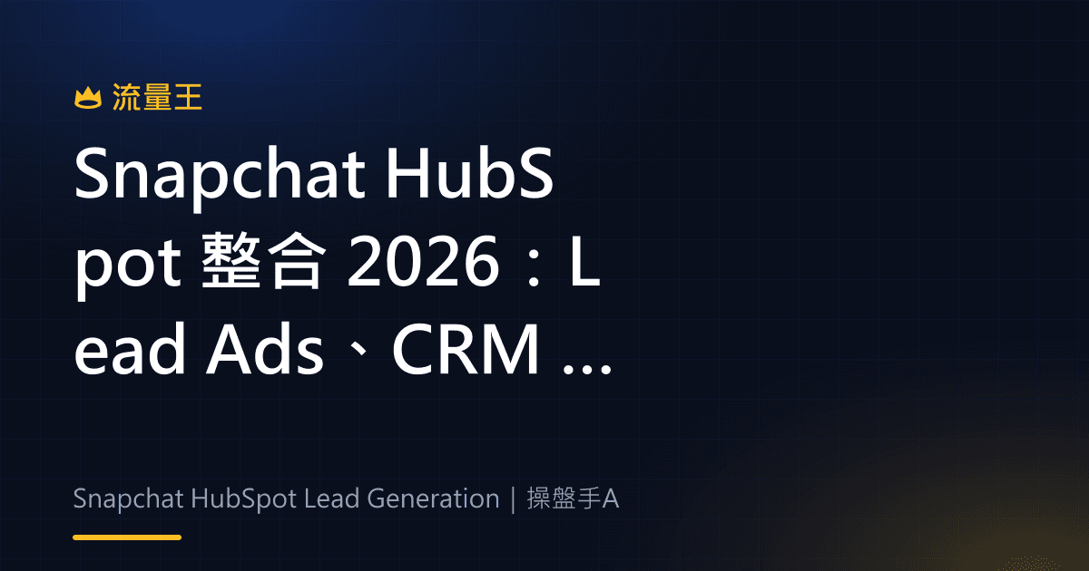 Snapchat HubSpot 整合 2026:Lead Ads、CRM 串接與成效回傳