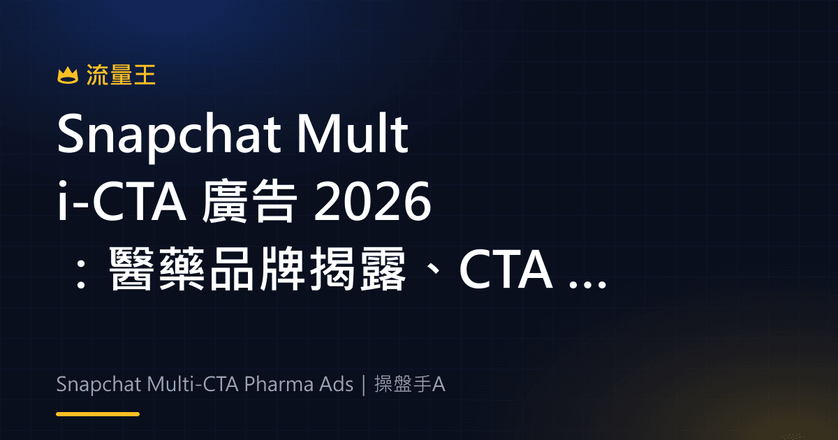 Snapchat Multi-CTA 廣告 2026:醫藥品牌揭露、CTA 設計與地區限制