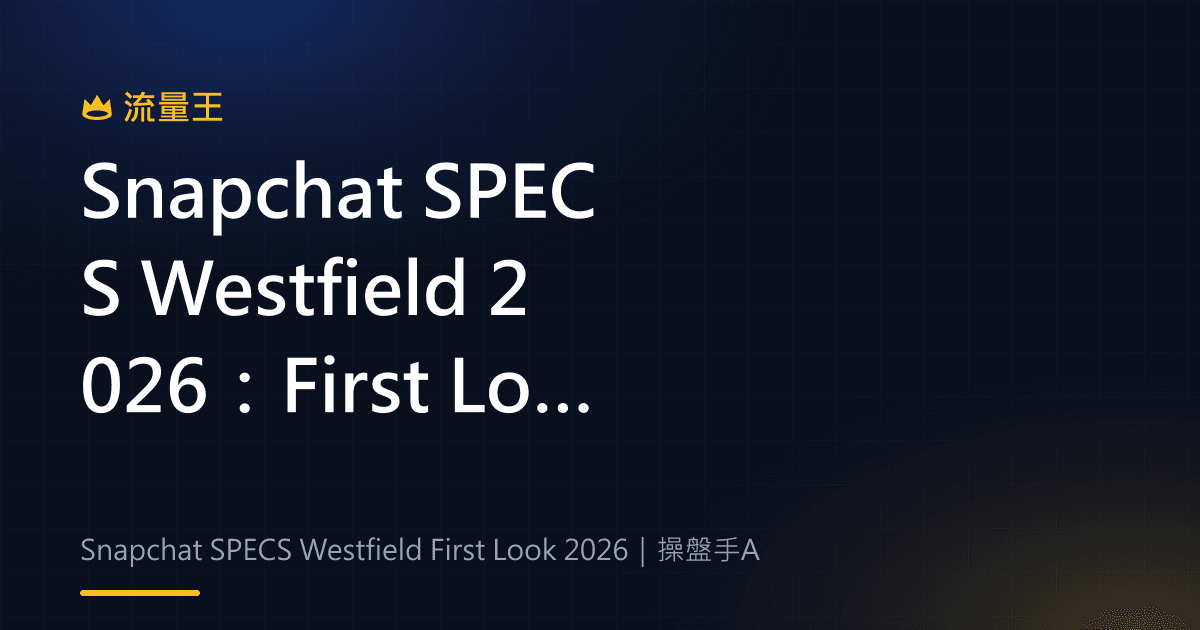 Snapchat SPECS Westfield 2026:First Look、AR 體驗與產品邊界