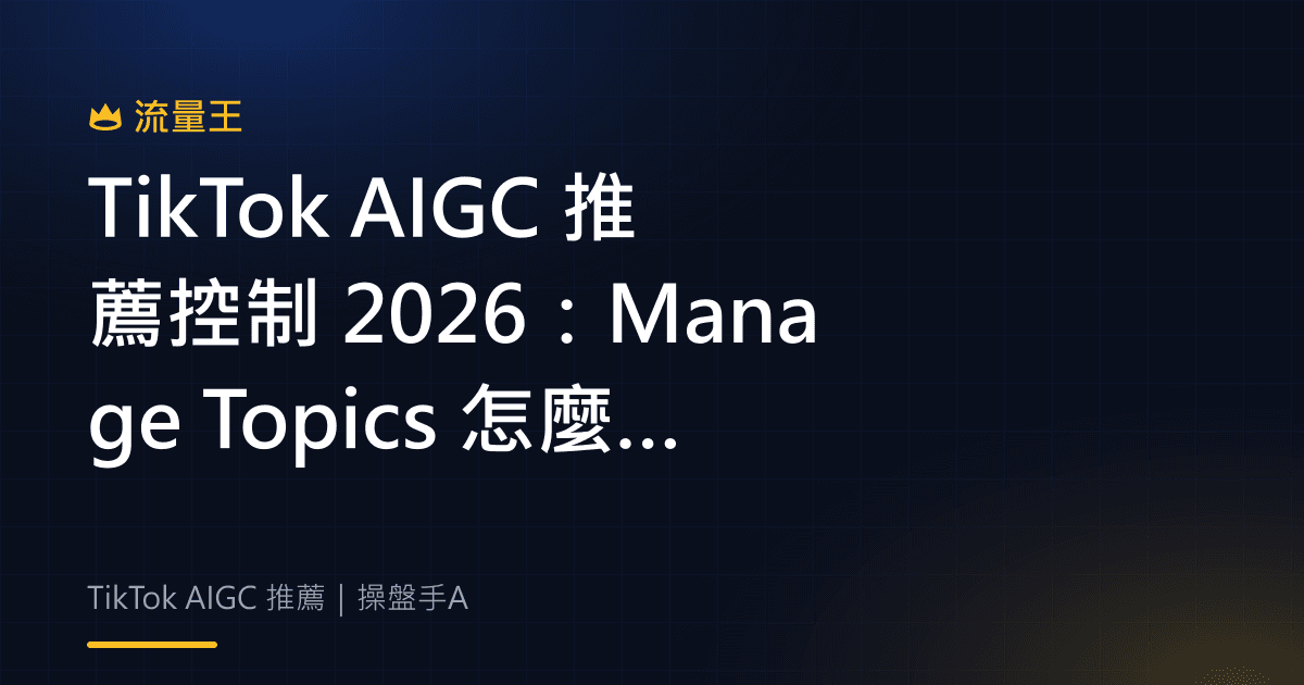 TikTok AIGC 推薦控制 2026:Manage Topics 怎麼調整 AI 內容比例