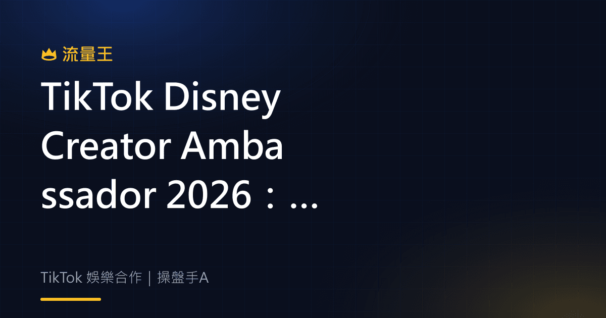 TikTok Disney Creator Ambassador 2026:粉絲創作跨 Disney+ 分享合作怎麼看