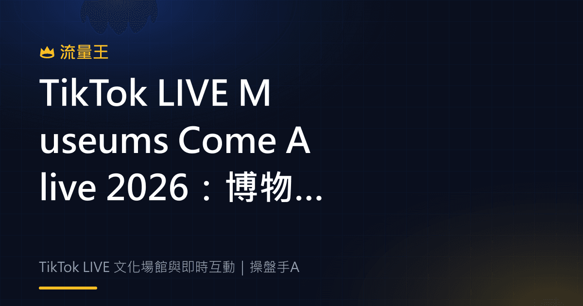 TikTok LIVE Museums Come Alive 2026:博物館直播、投票與即時互動