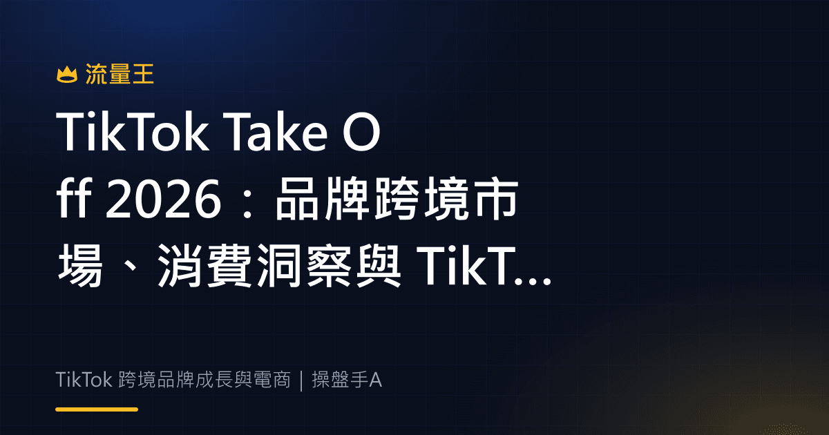 TikTok Take Off 2026:品牌跨境市場、消費洞察與 TikTok Shop