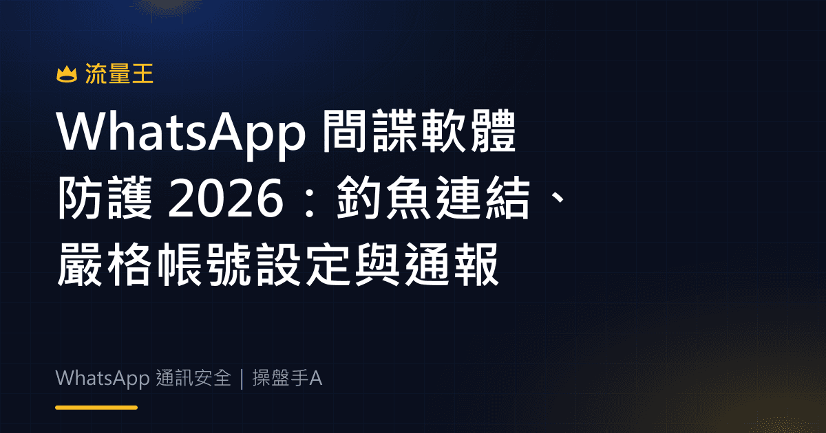 WhatsApp 間諜軟體防護 2026:釣魚連結、嚴格帳號設定與通報