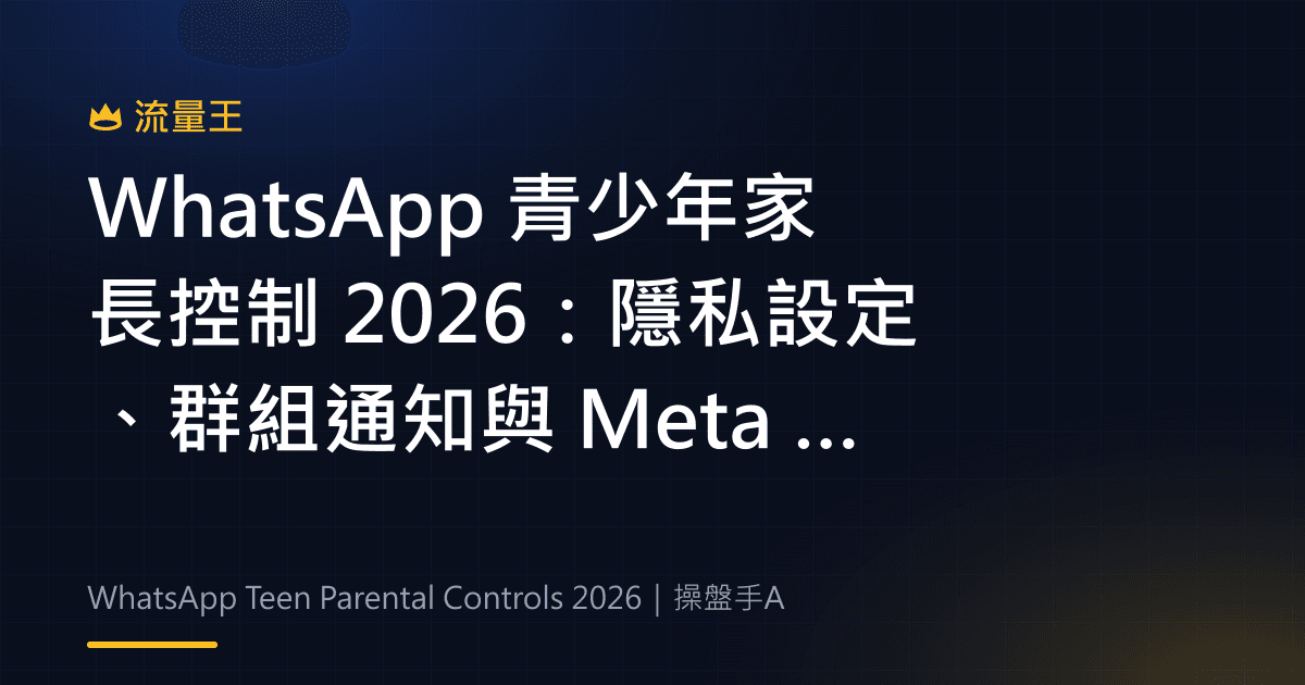WhatsApp 青少年家長控制 2026:隱私設定、群組通知與 Meta AI 選項