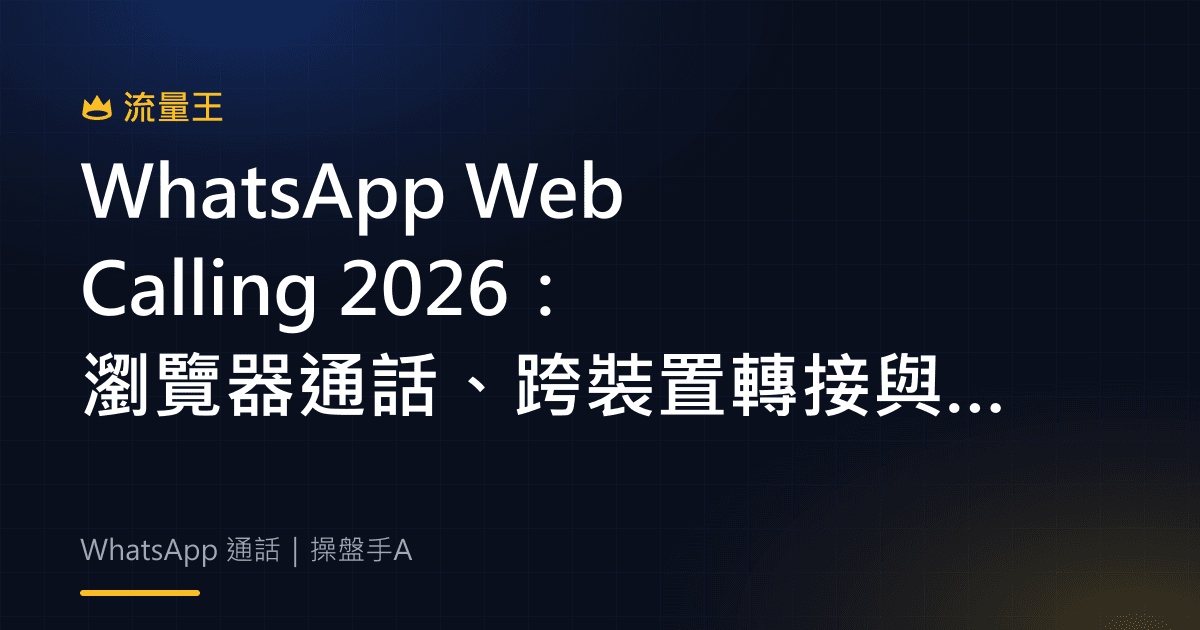 WhatsApp Web Calling 2026:瀏覽器通話、跨裝置轉接與群組等候室