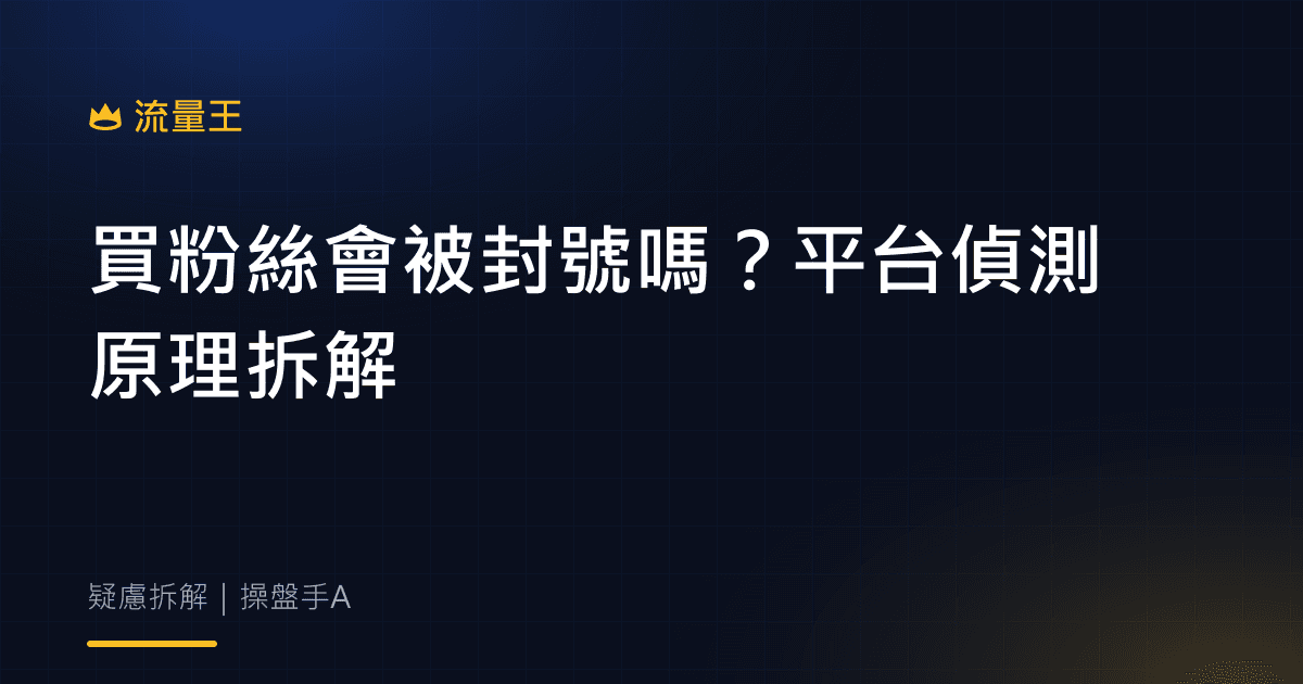 買粉絲會被封號嗎?平台偵測原理拆解