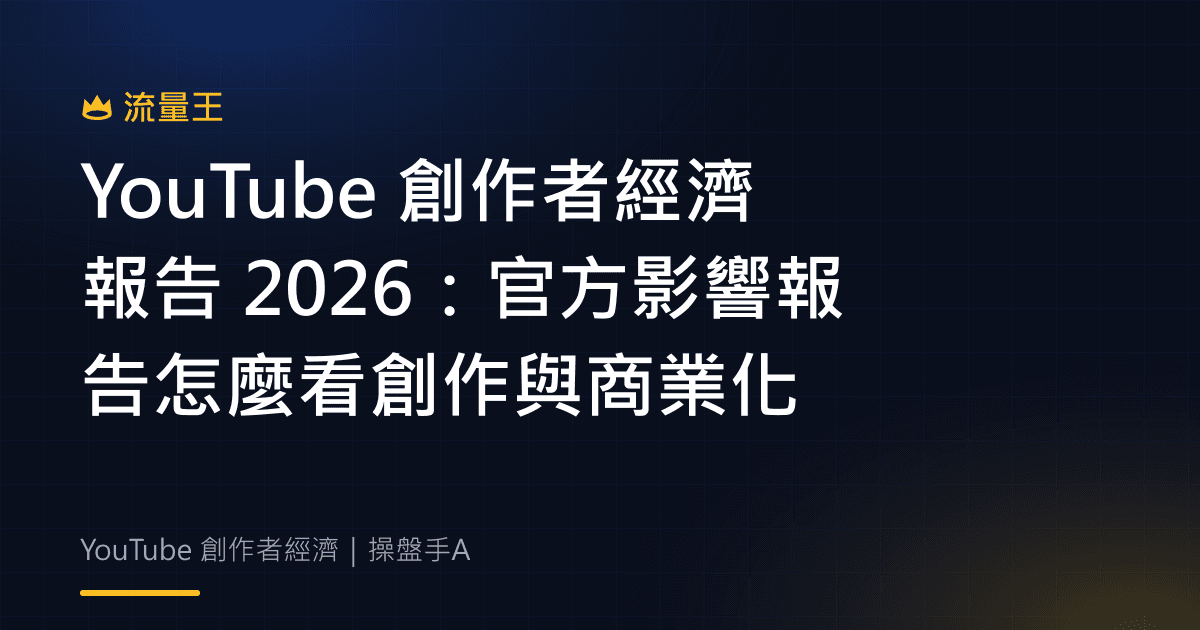 YouTube 創作者經濟報告 2026:官方影響報告怎麼看創作與商業化