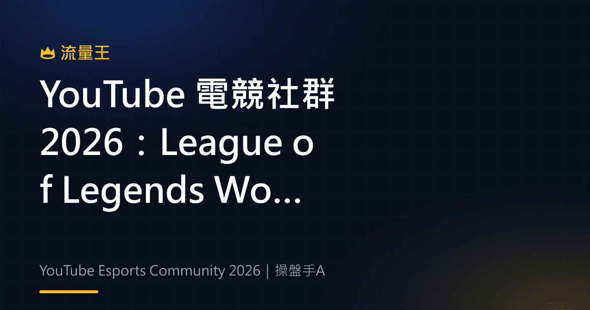 YouTube 電競社群 2026:League of Legends Worlds、觀眾互動與內容切角