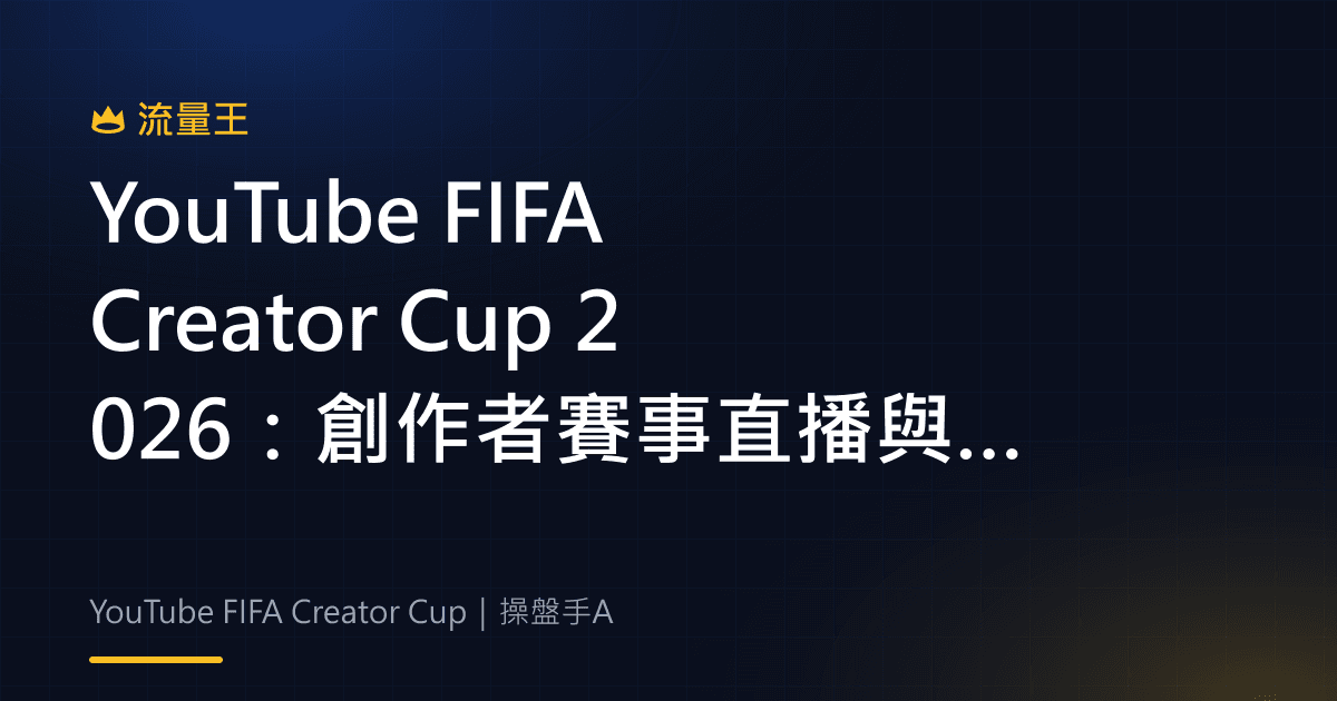 YouTube FIFA Creator Cup 2026 創作者賽事直播與觀眾互動整理