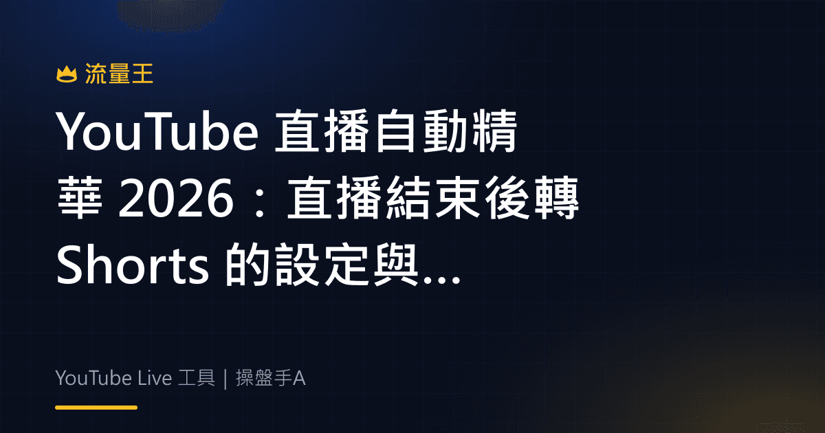 YouTube 直播自動精華 2026 直播結束後轉 Shorts 的設定與限制