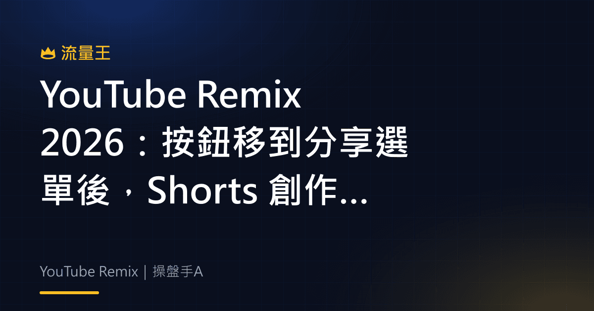 YouTube Remix 2026:按鈕移到分享選單後,Shorts 創作流程怎麼找